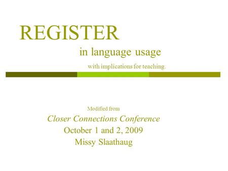 REGISTER in language usage with implications for teaching. Modified from Closer Connections Conference October 1 and 2, 2009 Missy Slaathaug.