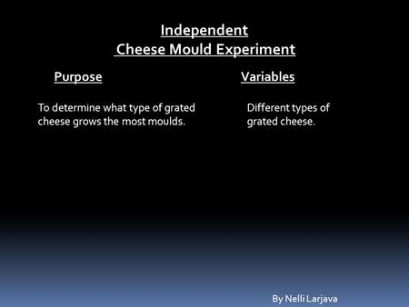 Independent Cheese Mould Experiment To determine what type of grated cheese grows the most moulds. Purpose Variables Different types of grated cheese.