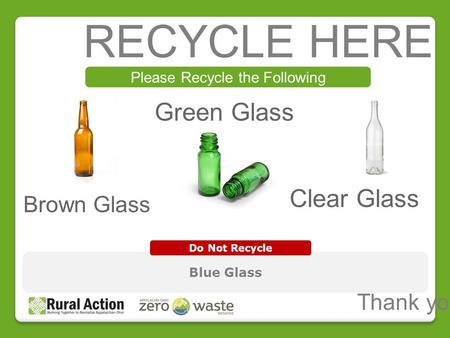 RECYCLE HERE Please Recycle the Following Blue Glass Do Not Recycle Thank you! Green Glass Brown Glass Clear Glass.