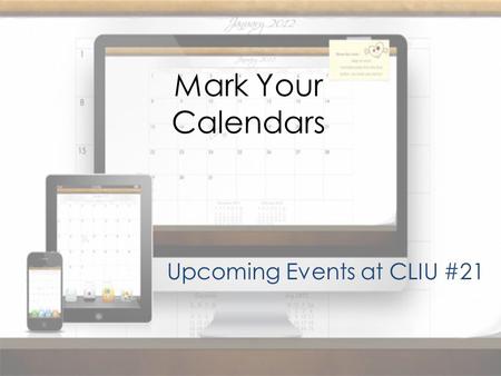 Mark Your Calendars Upcoming Events at CLIU #21. HS Computer Fair Monday, March 25 – (9:00 a.m. – 1:00 p.m.) – 24 registered projects Contact: Eric Lech.