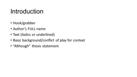 Introduction Hook/grabber Author’s FULL name Text (italics or underlined) Basic background/conflict of play for context “Although” thesis statement.