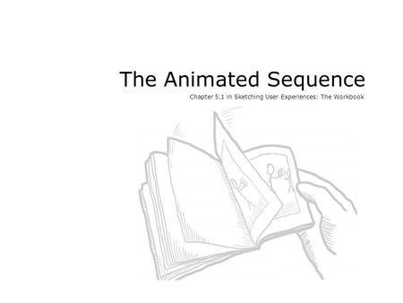 The Animated Sequence Chapter 5.1 in Sketching User Experiences: The Workbook.
