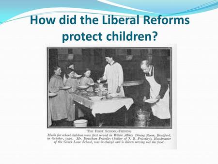 How did the Liberal Reforms protect children?. Learning objective – to be able to understand the measures the Liberals took to help the young between.