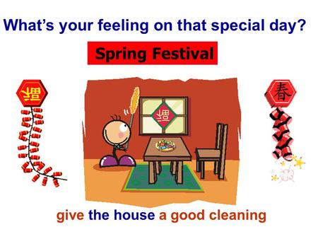 Spring Festival What’s your feeling on that special day? give the house a good cleaning.