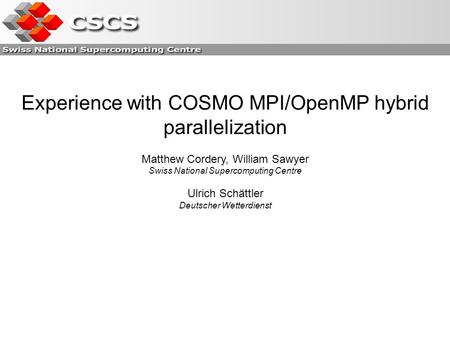 Experience with COSMO MPI/OpenMP hybrid parallelization Matthew Cordery, William Sawyer Swiss National Supercomputing Centre Ulrich Schättler Deutscher.