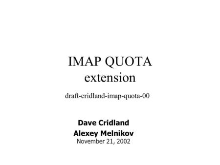 IMAP QUOTA extension draft-cridland-imap-quota-00 Dave Cridland Alexey Melnikov November 21, 2002.