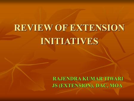 REVIEW OF EXTENSION INITIATIVES RAJENDRA KUMAR TIWARI RAJENDRA KUMAR TIWARI JS (EXTENSION), DAC, MOA JS (EXTENSION), DAC, MOA.