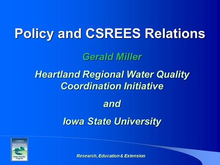 Research, Education & Extension Policy and CSREES Relations Gerald Miller Heartland Regional Water Quality Coordination Initiative and Iowa State University.