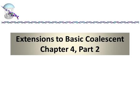 Extensions to Basic Coalescent Chapter 4, Part 2.