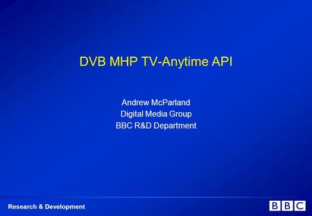 Research & Development DVB MHP TV-Anytime API Andrew McParland Digital Media Group BBC R&D Department.