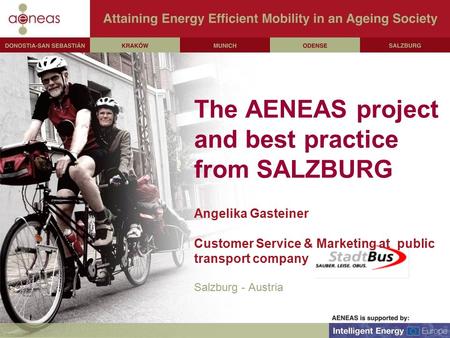 The AENEAS project and best practice from SALZBURG Angelika Gasteiner Customer Service & Marketing at public transport company Salzburg - Austria.