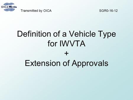 Definition of a Vehicle Type for IWVTA + Extension of Approvals SGR0-16-12Transmitted by OICA.