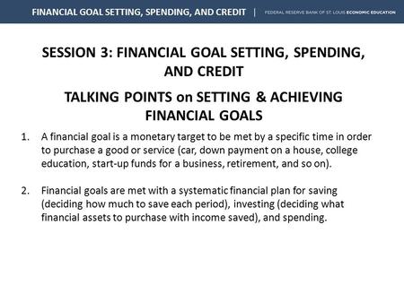 SESSION 3: FINANCIAL GOAL SETTING, SPENDING, AND CREDIT TALKING POINTS on SETTING & ACHIEVING FINANCIAL GOALS FINANCIAL GOAL SETTING, SPENDING, AND CREDIT.