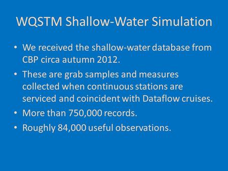 WQSTM Shallow-Water Simulation We received the shallow-water database from CBP circa autumn 2012. These are grab samples and measures collected when continuous.