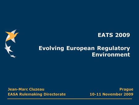 EATS 2009 Evolving European Regulatory Environment Prague 10-11 November 2009 Jean-Marc Cluzeau EASA Rulemaking Directorate.