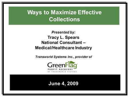 Ways to Maximize Effective Collections – Tracy L. SpearsJune 4, 2009 1 Ways to Maximize Effective Collections June 4, 2009 Presented by: Tracy L. Spears.