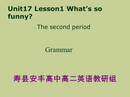 Unit17 Lesson1 What’s so funny? The second period Grammar 寿县安丰高中高二英语教研组.
