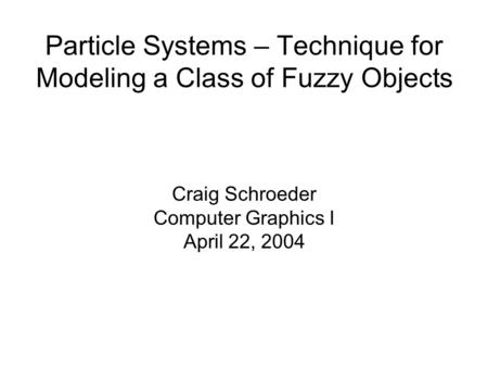 Particle Systems – Technique for Modeling a Class of Fuzzy Objects Craig Schroeder Computer Graphics I April 22, 2004.