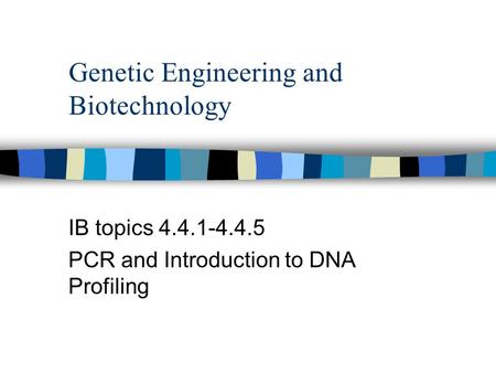 Genetic Engineering and Biotechnology IB topics 4.4.1-4.4.5 PCR and Introduction to DNA Profiling.