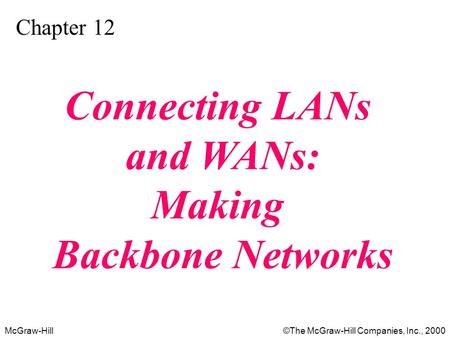 McGraw-Hill©The McGraw-Hill Companies, Inc., 2000 Chapter 12 Connecting LANs and WANs: Making Backbone Networks.