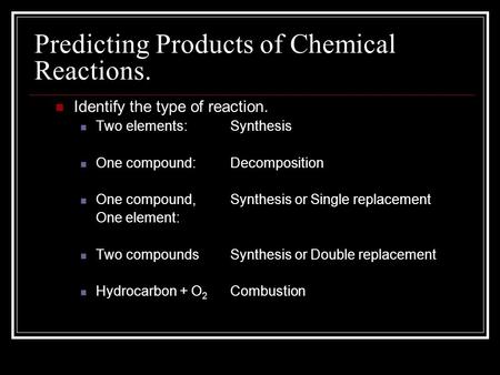 Predicting Products of Chemical Reactions. Identify the type of reaction. Two elements: One compound: One compound, One element: Two compounds Hydrocarbon.