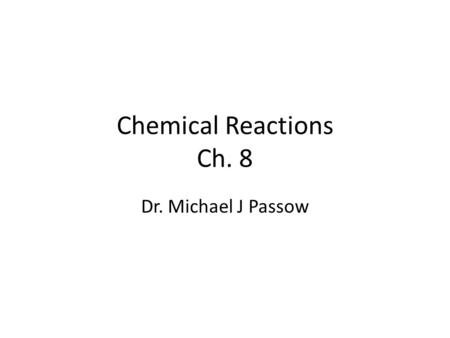 Chemical Reactions Ch. 8 Dr. Michael J Passow.