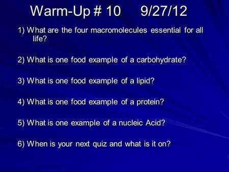 Warm-Up # 10 9/27/12 1) What are the four macromolecules essential for all life? 2) What is one food example of a carbohydrate? 3) What is one food example.