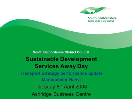 South Bedfordshire District Council Sustainable Development Services Away Day Transport Strategy performance update Manouchehr Nahvi Tuesday 8 th April.