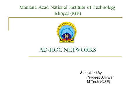 Maulana Azad National Institute of Technology Bhopal (MP) AD-HOC NETWORKS Submitted By: Pradeep Ahirwar M Tech (CSE)
