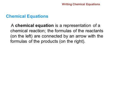 Writing Chemical Equations Chemical Equations A chemical equation is a representation of a chemical reaction; the formulas of the reactants (on the left)