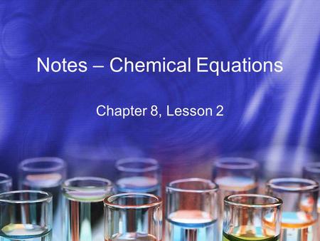 Notes – Chemical Equations Chapter 8, Lesson 2. Conservation of Mass When the end of the last period bell rang, everyone moved to a new room, and ended.