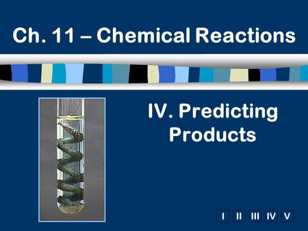IIIIIIIVV Ch. 11 – Chemical Reactions IV. Predicting Products.