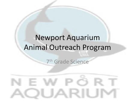 Newport Aquarium Animal Outreach Program 7 th Grade Science.