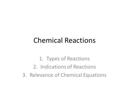 Chemical Reactions 1.Types of Reactions 2.Indications of Reactions 3.Relevance of Chemical Equations.