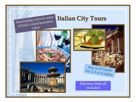 Italian City Tours Fascinating tours to some of Italy’s most beautiful cities Stay in 4* hotels for 2, 3 or 4 nights Fabulous food all included.