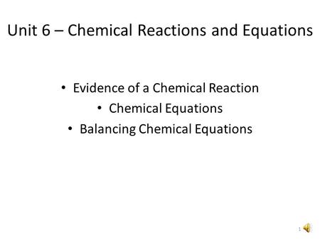 Unit 6 – Chemical Reactions and Equations Evidence of a Chemical Reaction Chemical Equations Balancing Chemical Equations 1.