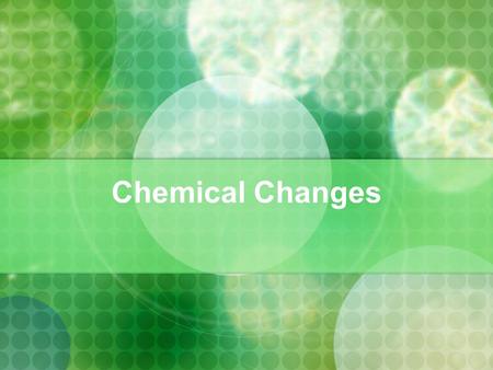 Chemical Changes. Chemical Reactions A change in which one or more substances are changed into new substances Chemical equations have two parts Reactants.