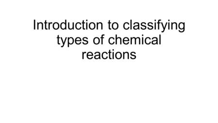 Introduction to classifying types of chemical reactions.