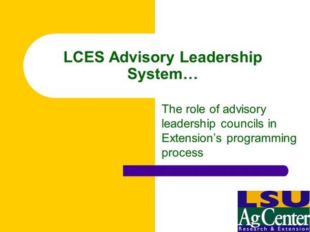 LCES Advisory Leadership System… The role of advisory leadership councils in Extension’s programming process.