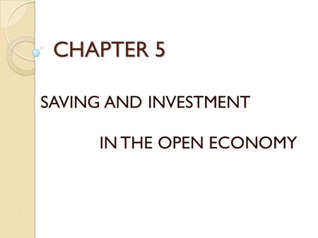 CHAPTER 5 SAVING AND INVESTMENT IN THE OPEN ECONOMY.
