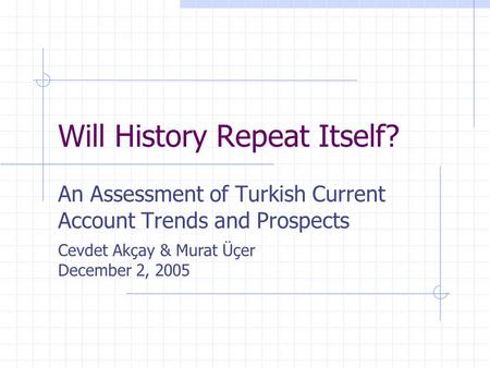 Will History Repeat Itself? An Assessment of Turkish Current Account Trends and Prospects Cevdet Akçay & Murat Üçer December 2, 2005.