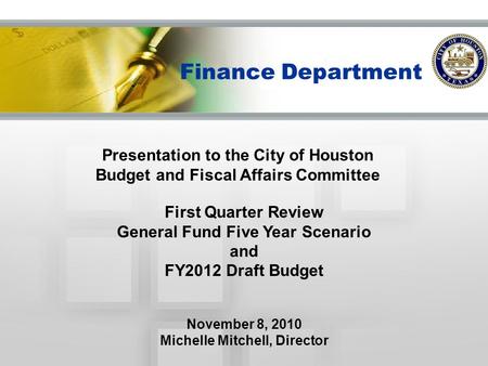 Finance Department Presentation to the City of Houston Budget and Fiscal Affairs Committee First Quarter Review General Fund Five Year Scenario and FY2012.