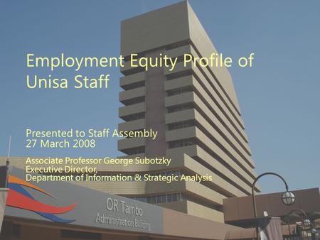 Employment Equity Profile of Unisa Staff Presented to Staff Assembly 27 March 2008 Associate Professor George Subotzky Executive Director, Department of.