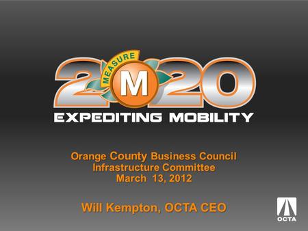 Orange County Business Council Infrastructure Committee March 13, 2012 Will Kempton, OCTA CEO.