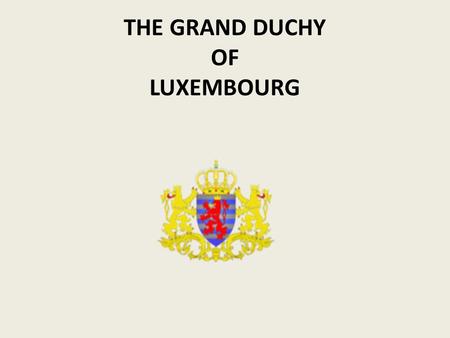 THE GRAND DUCHY OF LUXEMBOURG. The Capital-city: Luxembourg A hereditary duchy with a unicameral parliamentary system An independent state since the London.