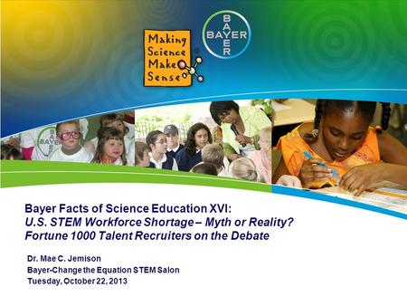 Bayer Facts of Science Education XVI: U.S. STEM Workforce Shortage – Myth or Reality? Fortune 1000 Talent Recruiters on the Debate Dr. Mae C. Jemison Bayer-Change.