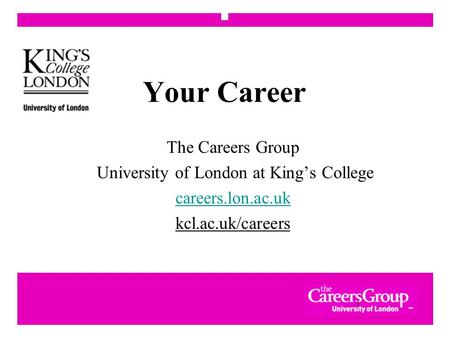1 Your Career The Careers Group University of London at King’s College careers.lon.ac.uk kcl.ac.uk/careers.