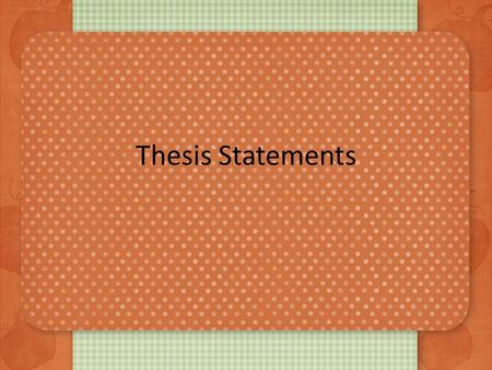 Thesis Statements. What is a thesis? Should be the last sentence of the first paragraph Is a contract with the reader – Agreement for the content and.