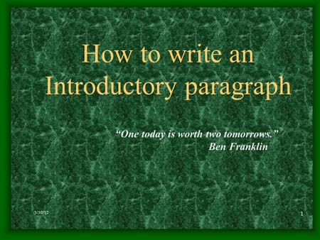 5/30/12 1 How to write an Introductory paragraph “One today is worth two tomorrows.” Ben Franklin.