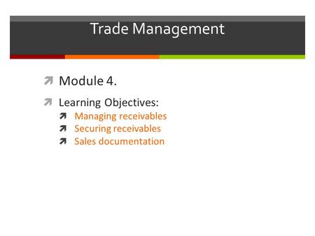 Trade Management  Module 4.  Learning Objectives:  Managing receivables  Securing receivables  Sales documentation.
